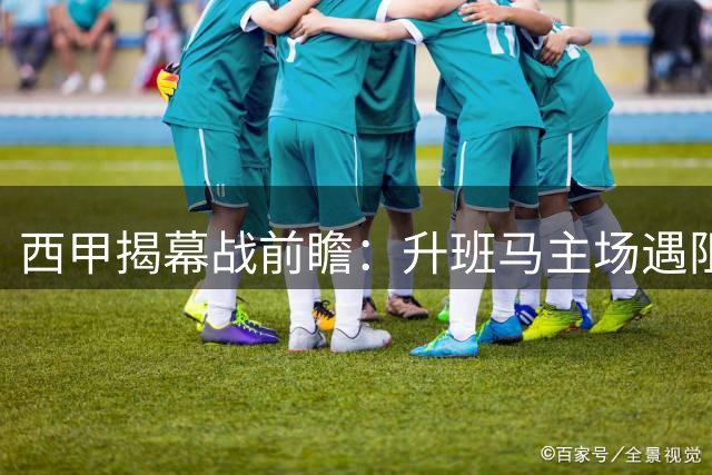 西甲揭幕战前瞻：升班马主场遇阻，埃尔切有望全身而退